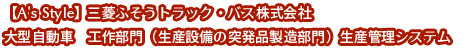 【A's Style】三菱ふそうトラック・バス株式会社 大型自動車 工作部門(生産設備の突発品製造部門)生産管理システム