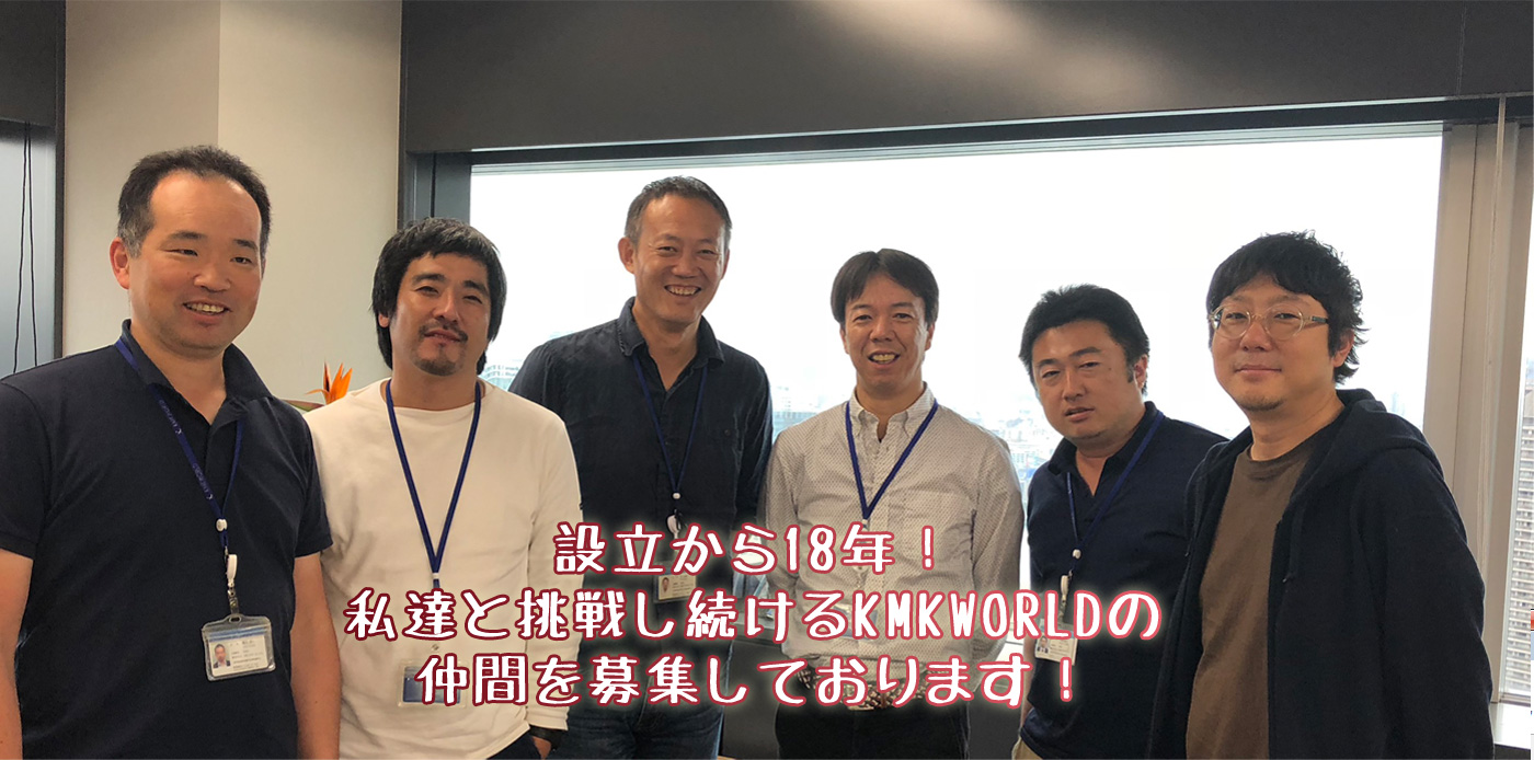 設立から18年!私達と挑戦し続けるKMKWORLDの仲間を募集しております!